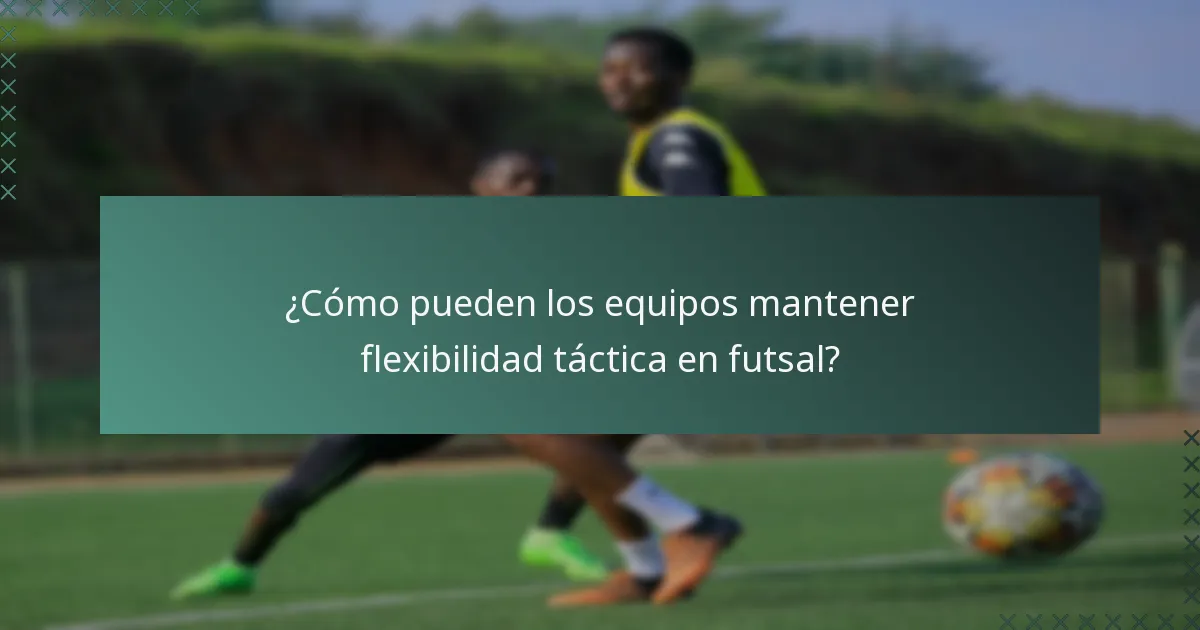 ¿Cómo pueden los equipos mantener flexibilidad táctica en futsal?
