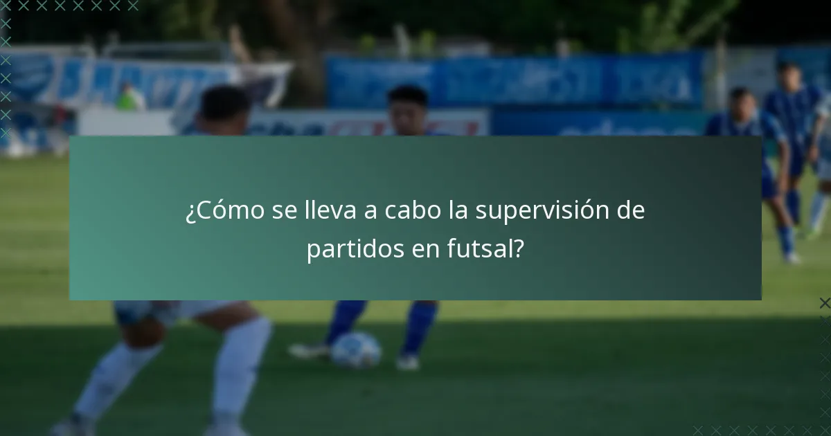 ¿Cómo se lleva a cabo la supervisión de partidos en futsal?