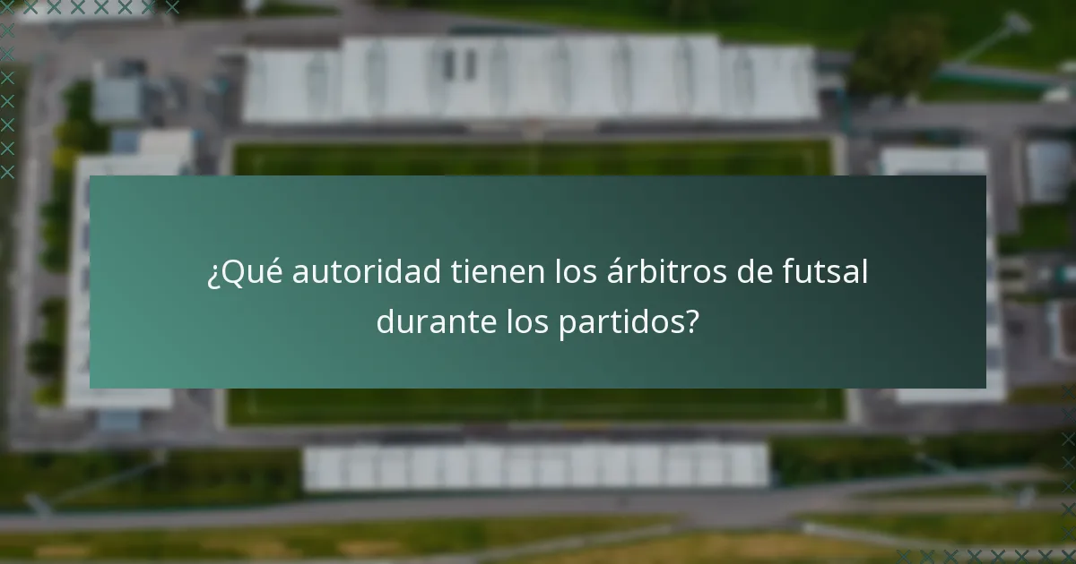 ¿Qué autoridad tienen los árbitros de futsal durante los partidos?